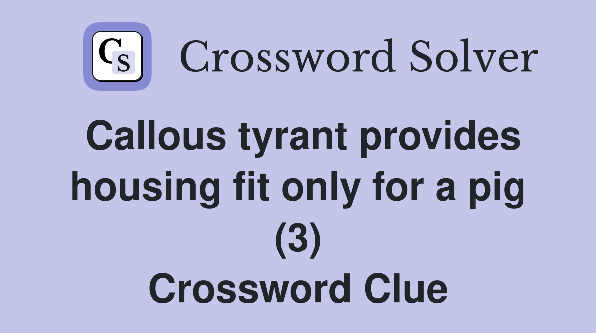 Callous tyrant provides housing fit only for a pig (3) Crossword Clue